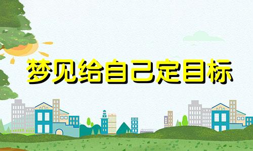 梦见给自己定目标 梦见自己实现目标