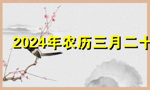 2024年农历三月二十 2024年农历3月23日