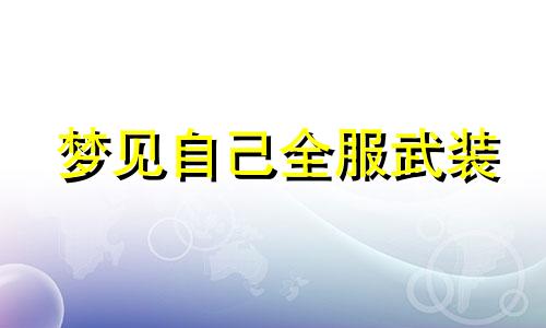 梦见自己全服武装 梦见武装人员