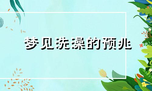 梦见洗澡的预兆 梦见洗澡有什么含义