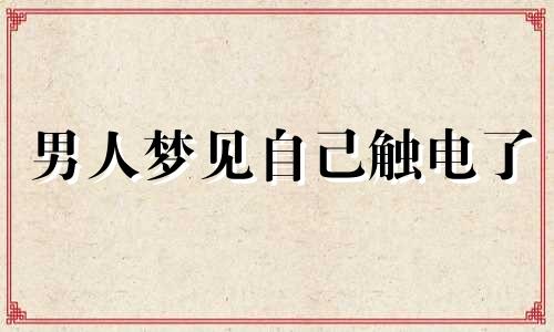 男人梦见自己触电了 梦见自己触电又挣脱