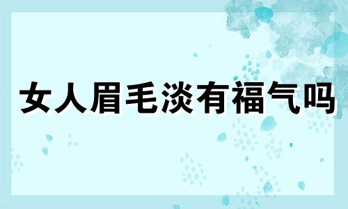 女人眉毛淡有福气吗 女人眉毛淡命运如何