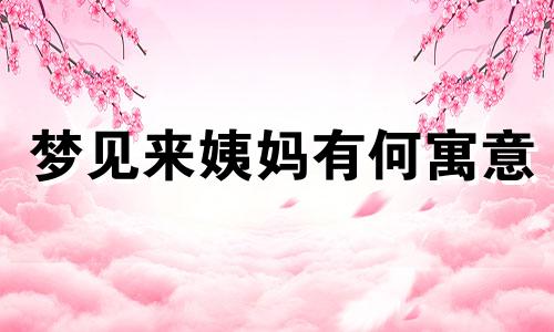 梦见来姨妈有何寓意 预兆 周公解梦