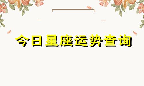 今日星座运势查询 今日星座运势星座屋