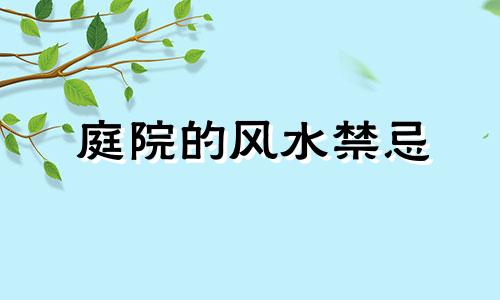 庭院的风水禁忌 庭院风水注意事项