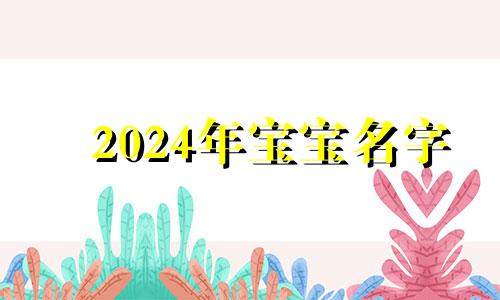 2024年宝宝名字 2024年属龙女宝取什么名字好