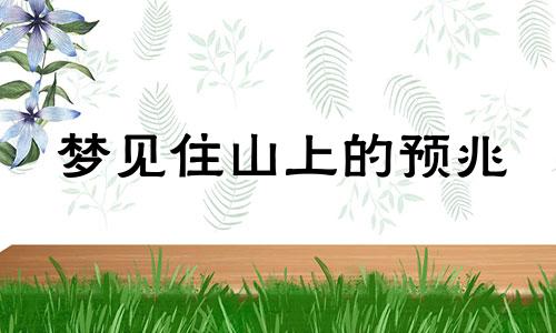 梦见住山上的预兆