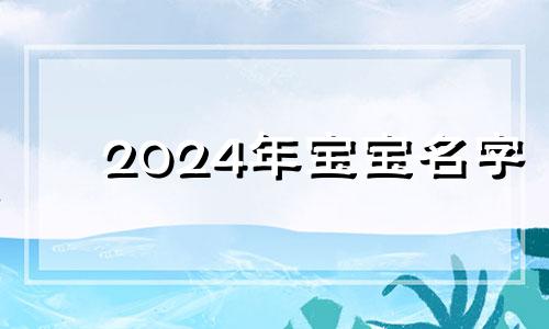 2024年宝宝名字 2o21年小孩名字