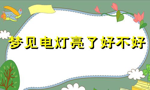 梦见电灯亮了好不好 梦见电灯亮了然后又熄灭了