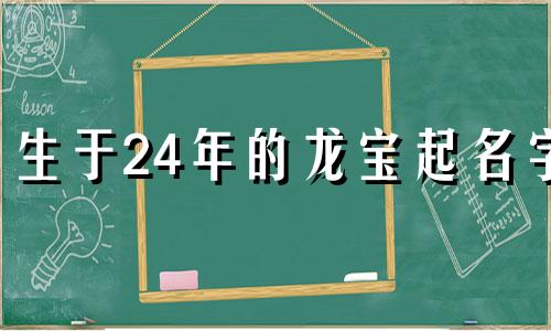 生于24年的龙宝起名字 24年龙宝宝