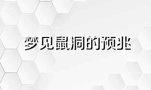 梦见鼠洞的预兆 梦见鼠洞是什么意思