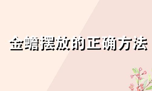 金蟾摆放的正确方法 金蟾摆放禁忌 金蟾的寓意