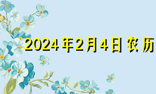 2024年2月4日农历 2024年二月初四是几月几号