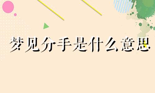 梦见分手是什么意思 梦到分手了是什么征兆