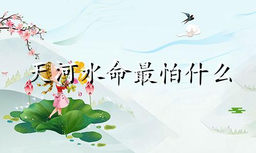 天河水命最怕什么 天河水命是什么意思