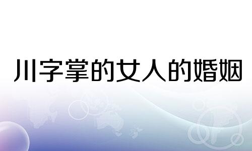 川字掌的女人的婚姻 川字掌的女人命运是不是很苦