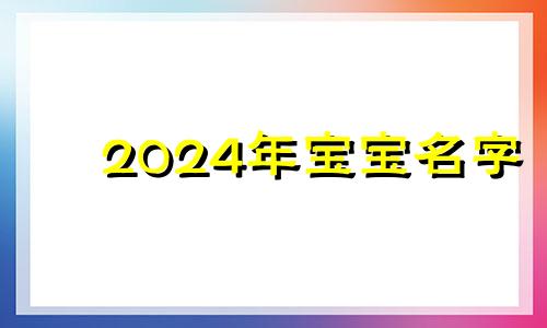 2024年宝宝名字 二零二零年新生婴儿名字