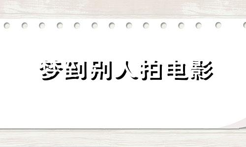 梦到别人拍电影 梦见别人拍电视