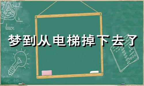 梦到从电梯掉下去了 梦见从电梯掉下来但是人没事