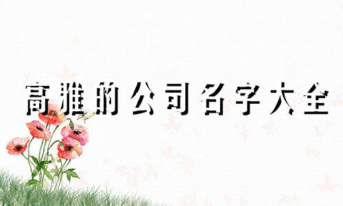 高雅的公司名字大全 雅致的公司名