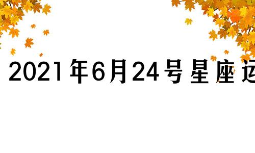 2021年6月24号星座运势 6月23日星座运势