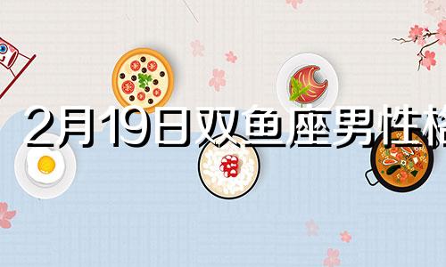 2月19日双鱼座男性格 2月19号出生双鱼最厉害