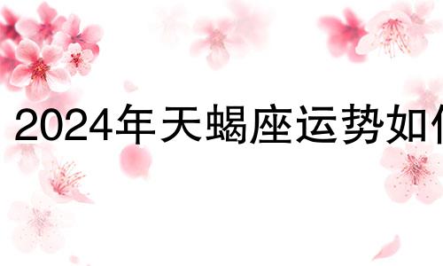 2024年天蝎座运势如何 2o21年天蝎座5月份的运势