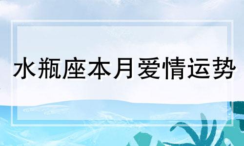 水瓶座本月爱情运势 水瓶座这个月的感情运势