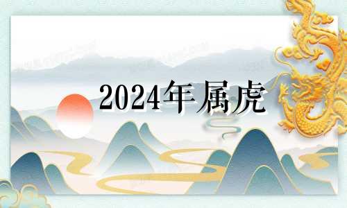 2024年属虎 2024年属虎人的全年运势详解