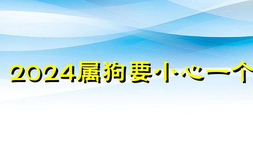 2024属狗要小心一个人 2024属鸡要小心一个人吗