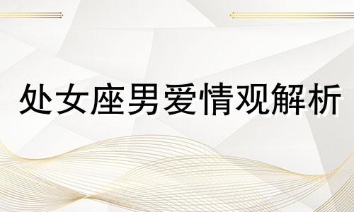 处女座男爱情观解析 处女座男爱情性格特点