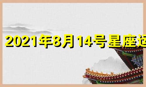 2021年8月14号星座运势 2024年8月11日是什么日子