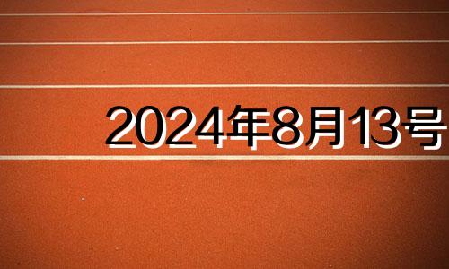 2024年8月13号 2021年8月14号12生肖运势