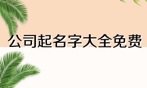 公司起名字大全免费 公司起名字大全免费测吉凶