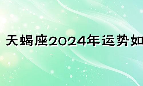 天蝎座2024年运势如何 天蝎座2021-2023