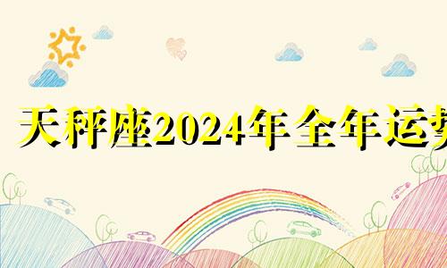 天秤座2024年全年运势 2821年天秤座星座运势