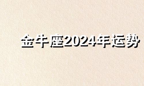 金牛座2024年运势 金牛座20214月运势