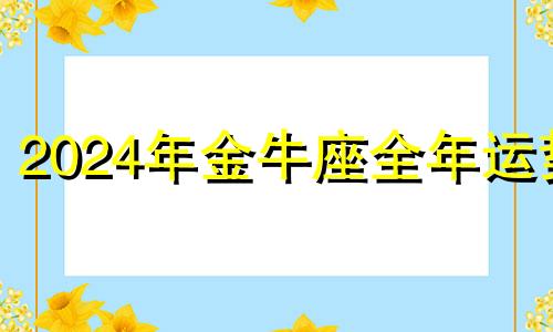 2024年金牛座全年运势 金牛座2020年11月份感情运势