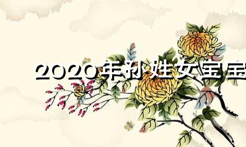 2020年孙姓女宝宝 姓孙宝宝女孩取名